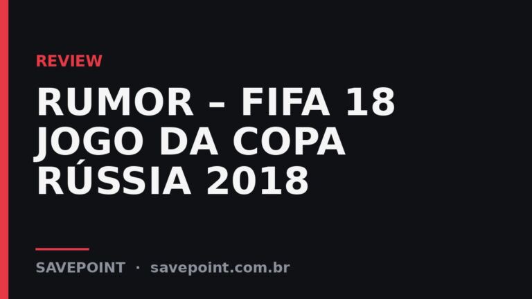 RUMOR – FIFA 18 JOGO DA COPA RÚSSIA 2018 – Review SavePoint